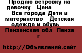 Продаю ветровку на девочку › Цена ­ 1 000 - Все города Дети и материнство » Детская одежда и обувь   . Пензенская обл.,Пенза г.